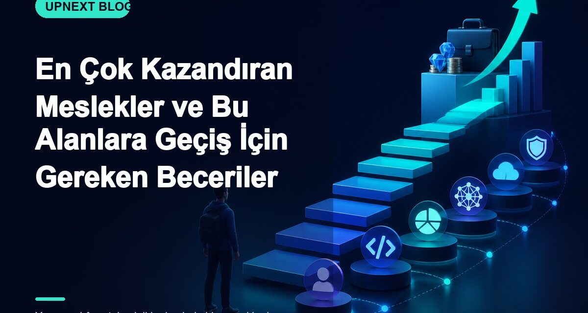 En Çok Kazandıran Meslekler ve Bu Alanlara Geçiş İçin Gereken Beceriler