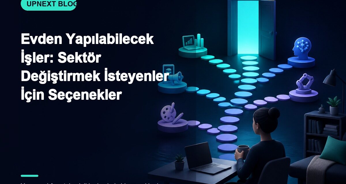 Evden Yapılabilecek İşler: Sektör Değiştirmek İsteyenler İçin Seçenekler