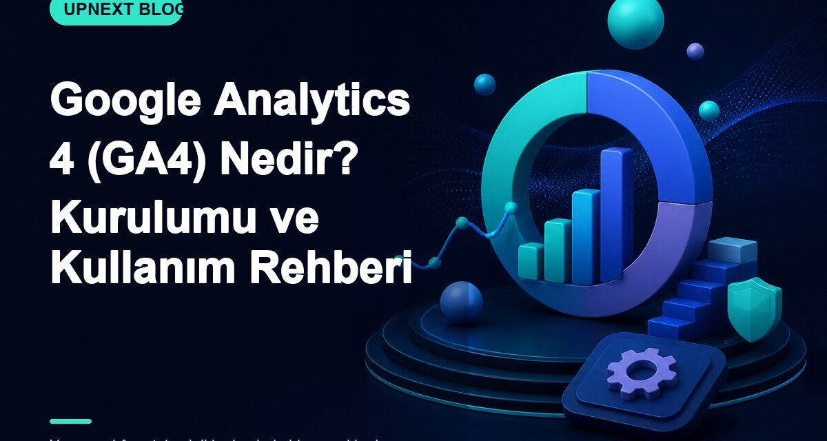 Google Analytics 4 (GA4) Nedir? Kurulumu ve Kullanım Rehberi