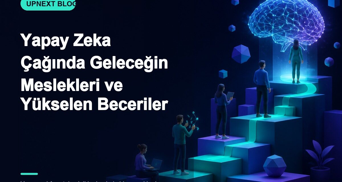 Yapay Zeka Çağında Geleceğin Meslekleri ve Yükselen Beceriler