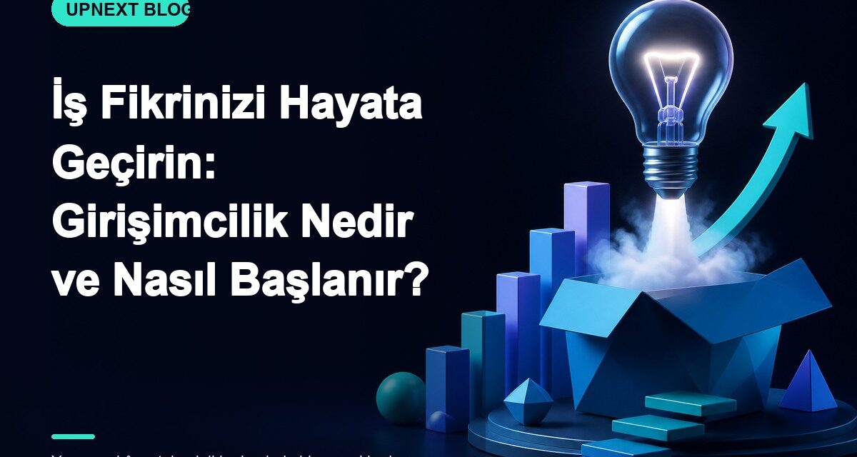 İş Fikrinizi Hayata Geçirin: Girişimcilik Nedir ve Nasıl Başlanır?