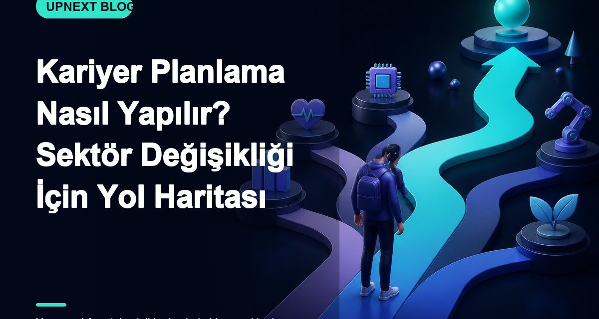 Kariyer Planlama Nasıl Yapılır? Sektör Değişikliği İçin Yol Haritası