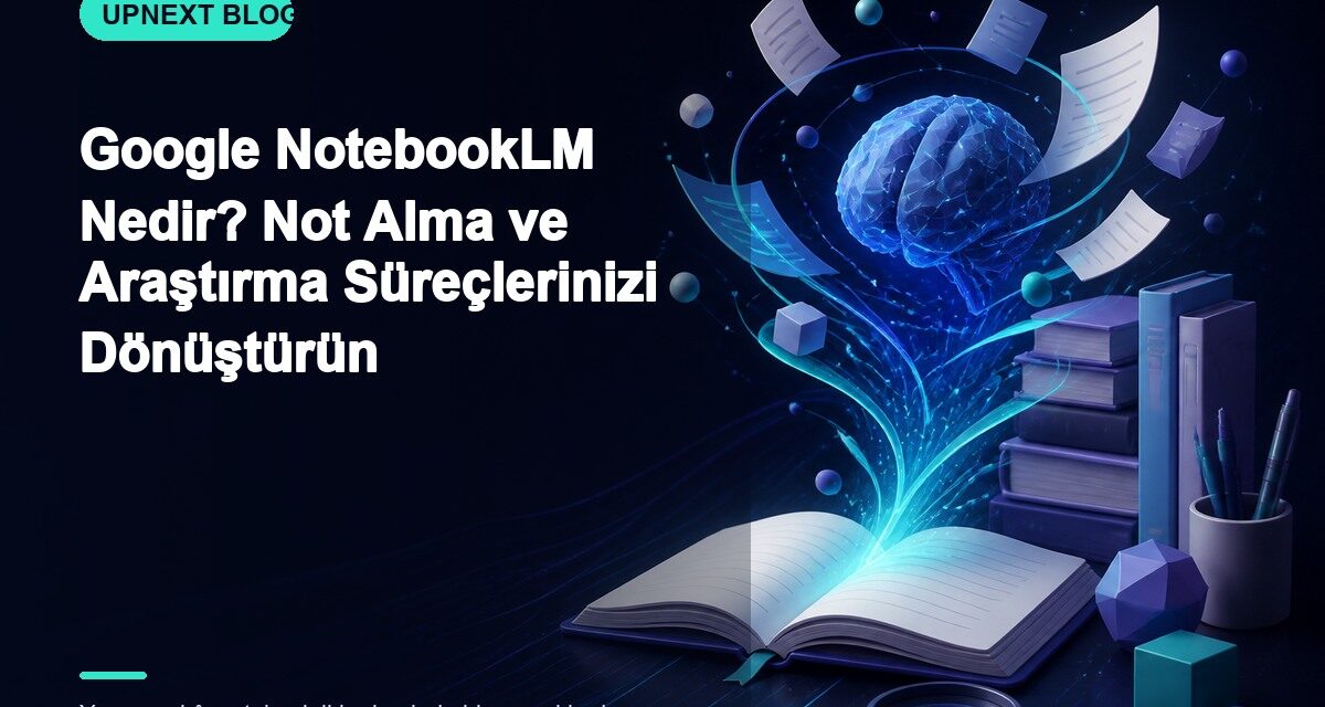 Google NotebookLM Nedir? Not Alma ve Araştırma Süreçlerinizi Dönüştürün