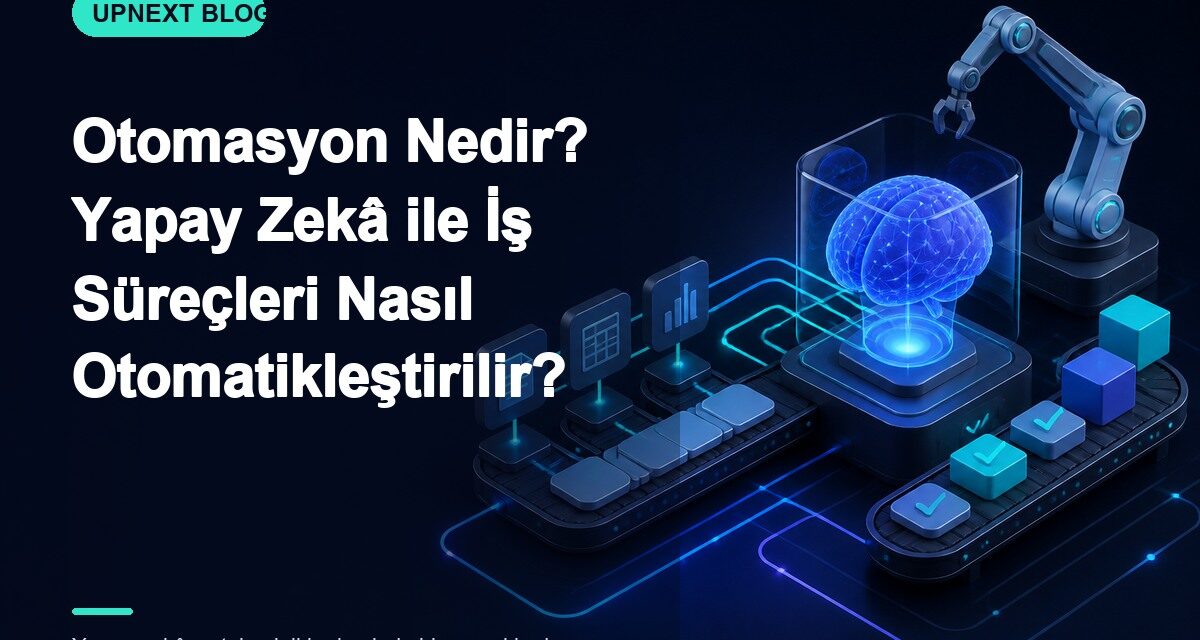 Otomasyon Nedir? Yapay Zekâ ile İş Süreçleri Nasıl Otomatikleştirilir?