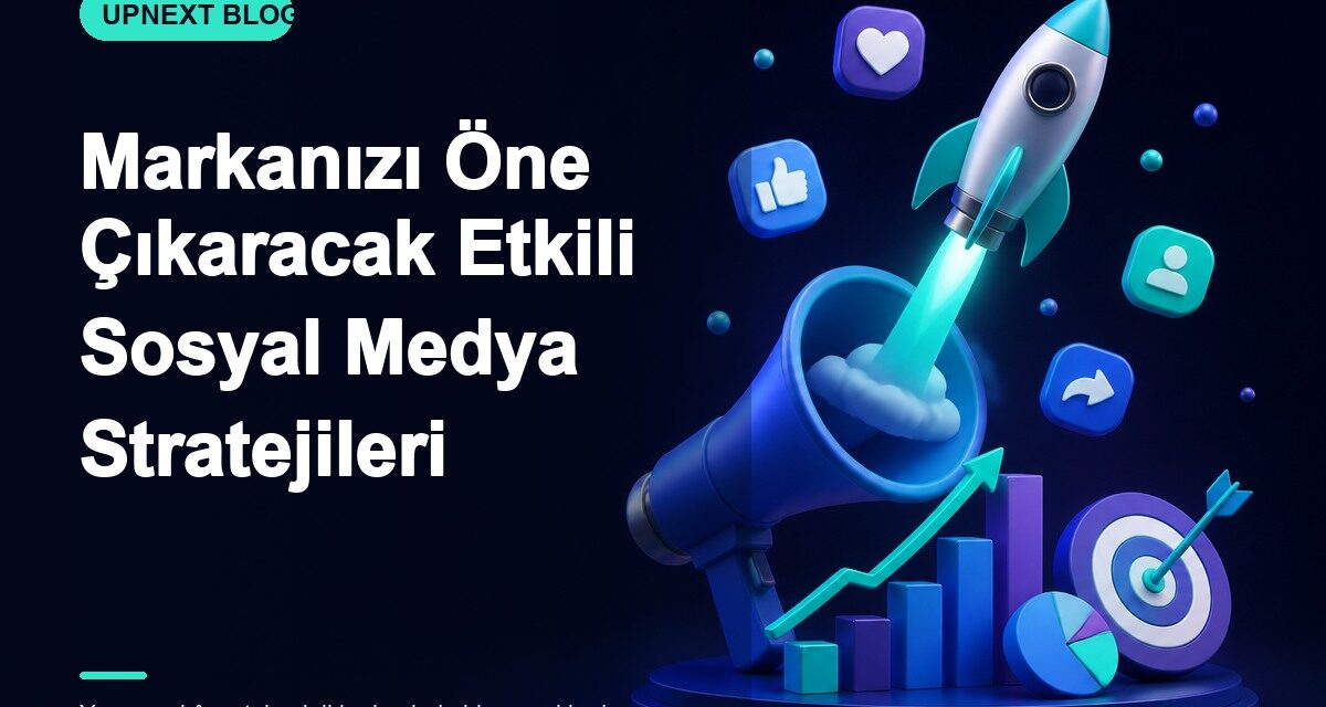 Markanızı Öne Çıkaracak Etkili Sosyal Medya Stratejileri