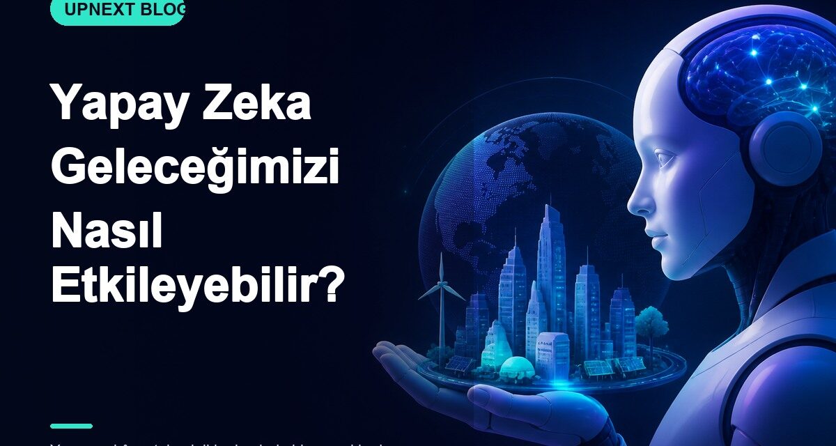 Yapay Zeka Geleceğimizi Nasıl Etkileyebilir?